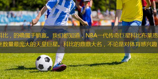 說句不好聽的，當(dāng)時(shí)的科比，的確屬于躺贏。我們都知道，NBA一代傳奇巨星科比布萊恩特，可謂是新世紀(jì)以來，在中國人氣最高漲，粉絲數(shù)量最龐大的天皇巨星?？票鹊亩ΧΥ竺?，不論是對體育感興趣，還是壓根不看籃球的